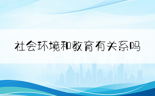 社会环境和教育有关系吗