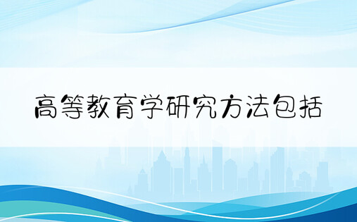 高等教育学研究方法包括