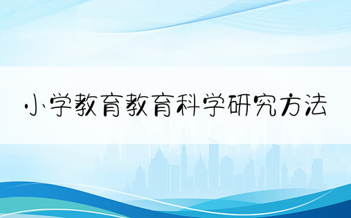 小学教育教育科学研究方法