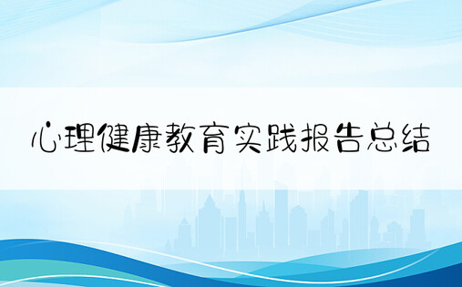 心理健康教育实践报告总结