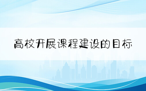 高校开展课程建设的目标