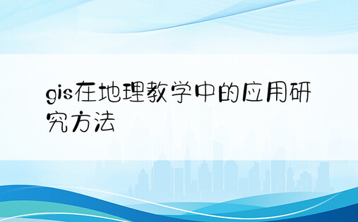 gis在地理教学中的应用研究方法