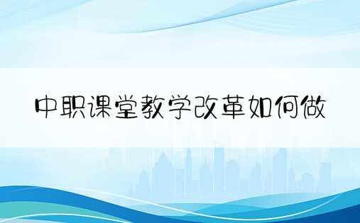 中职课堂教学改革如何做