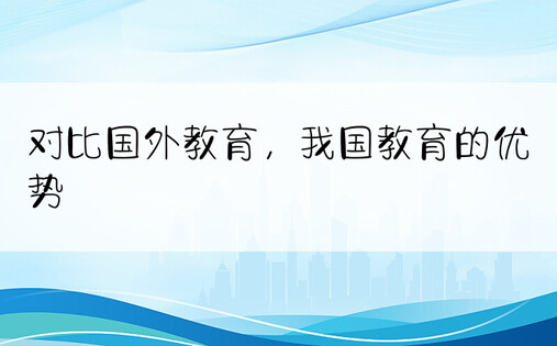 对比国外教育，我国教育的优势