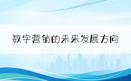 数字营销的未来发展方向