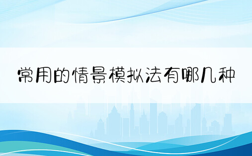 常用的情景模拟法有哪几种