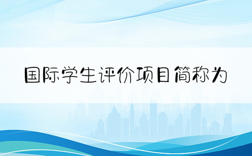 国际学生评价项目简称为