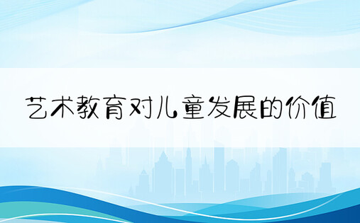 艺术教育对儿童发展的价值