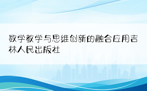 数学教学与思维创新的融合应用吉林人民出版社