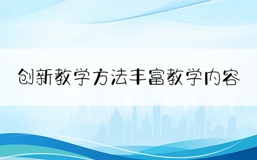 创新教学方法丰富教学内容