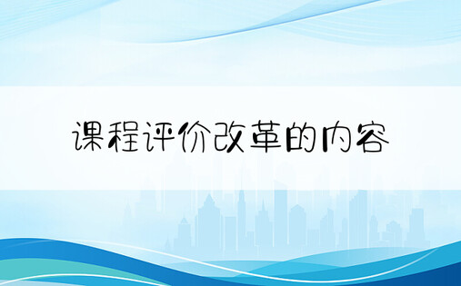 课程评价改革的内容