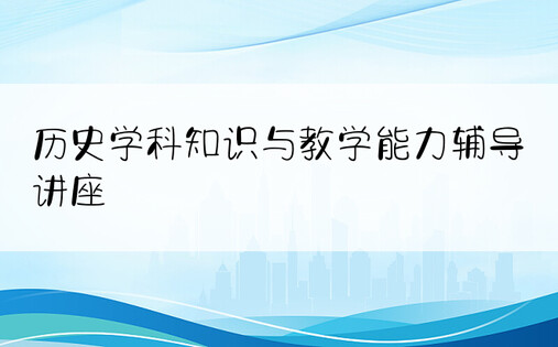 历史学科知识与教学能力辅导讲座