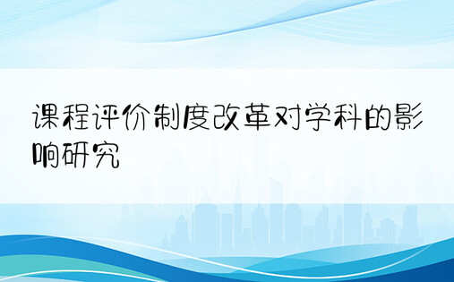 课程评价制度改革对学科的影响研究