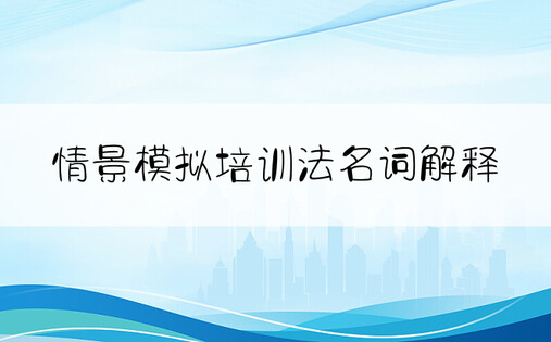 情景模拟培训法名词解释