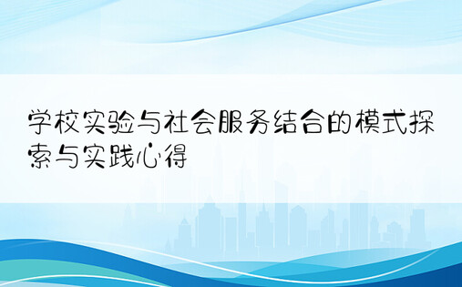 学校实验与社会服务结合的模式探索与实践心得