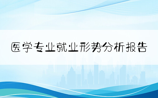 医学专业就业形势分析报告