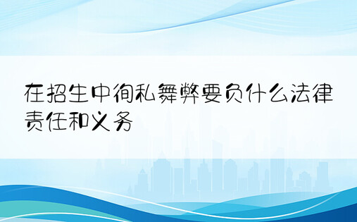 在招生中徇私舞弊要负什么法律责任和义务