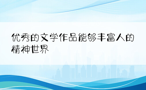 优秀的文学作品能够丰富人的精神世界