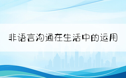 非语言沟通在生活中的运用