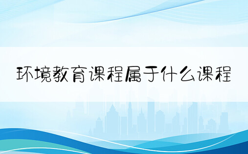 环境教育课程属于什么课程