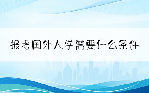 报考国外大学需要什么条件