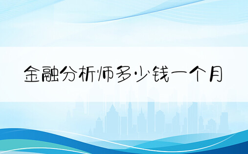 金融分析师多少钱一个月