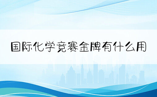 国际化学竞赛金牌有什么用