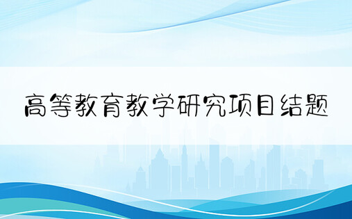 高等教育教学研究项目结题