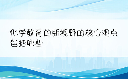 化学教育的新视野的核心观点包括哪些