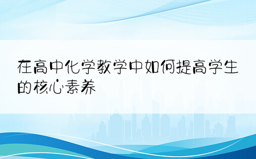 在高中化学教学中如何提高学生的核心素养