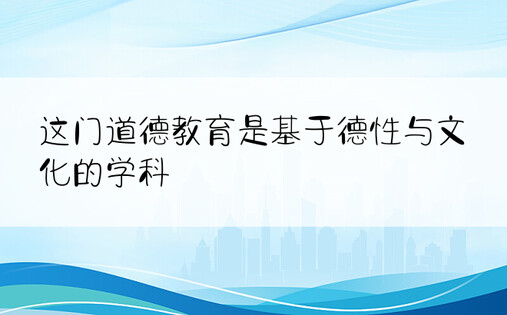 这门道德教育是基于德性与文化的学科