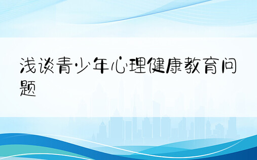 浅谈青少年心理健康教育问题