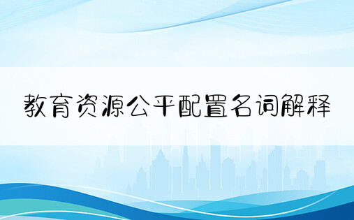 教育资源公平配置名词解释