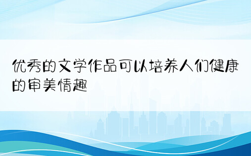 优秀的文学作品可以培养人们健康的审美情趣