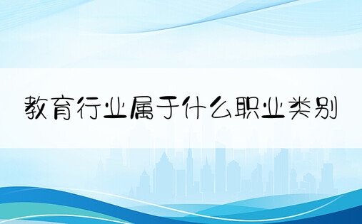 教育行业属于什么职业类别