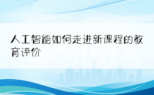 人工智能如何走进新课程的教育评价