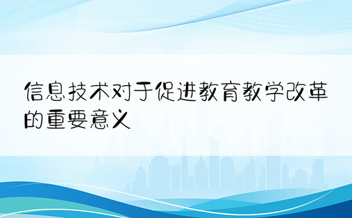 信息技术对于促进教育教学改革的重要意义