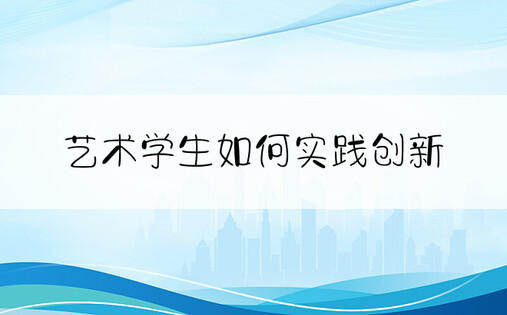 艺术学生如何实践创新