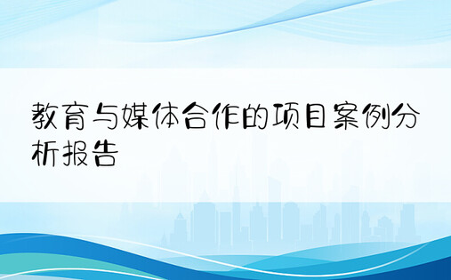 教育与媒体合作的项目案例分析报告