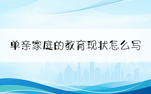 单亲家庭的教育现状怎么写