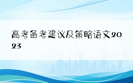 高考备考建议及策略语文2023