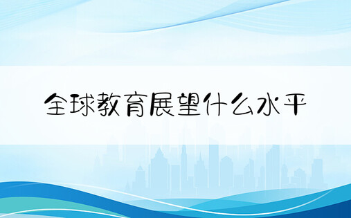 全球教育展望什么水平