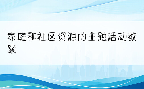 家庭和社区资源的主题活动教案