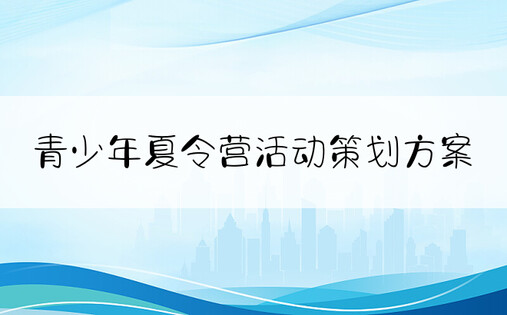 青少年夏令营活动策划方案