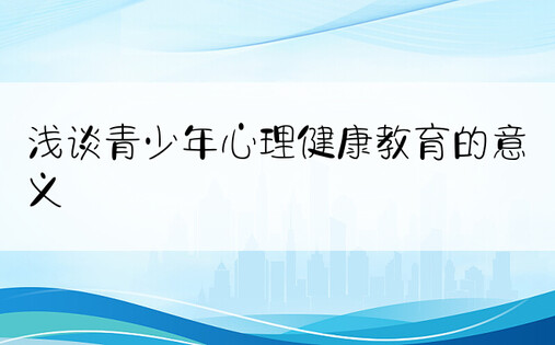 浅谈青少年心理健康教育的意义