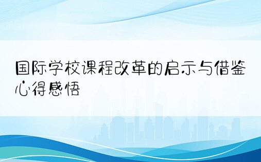 国际学校课程改革的启示与借鉴心得感悟