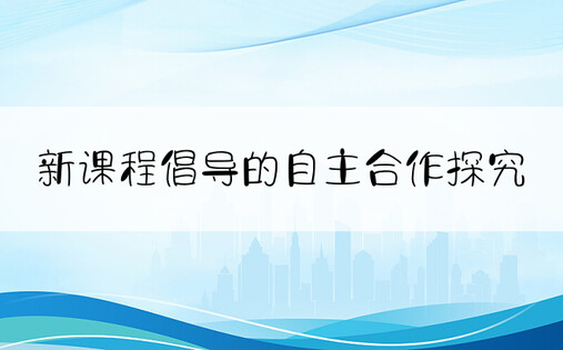 新课程倡导的自主合作探究