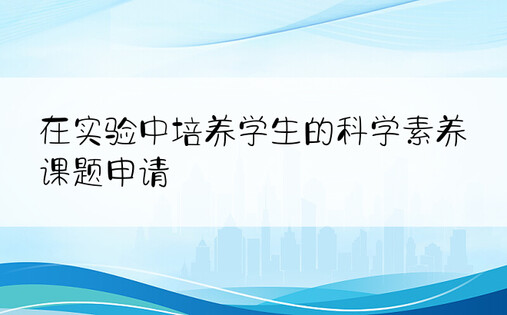 在实验中培养学生的科学素养课题申请