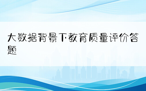 大数据背景下教育质量评价答题