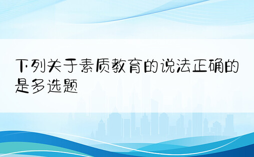 下列关于素质教育的说法正确的是多选题